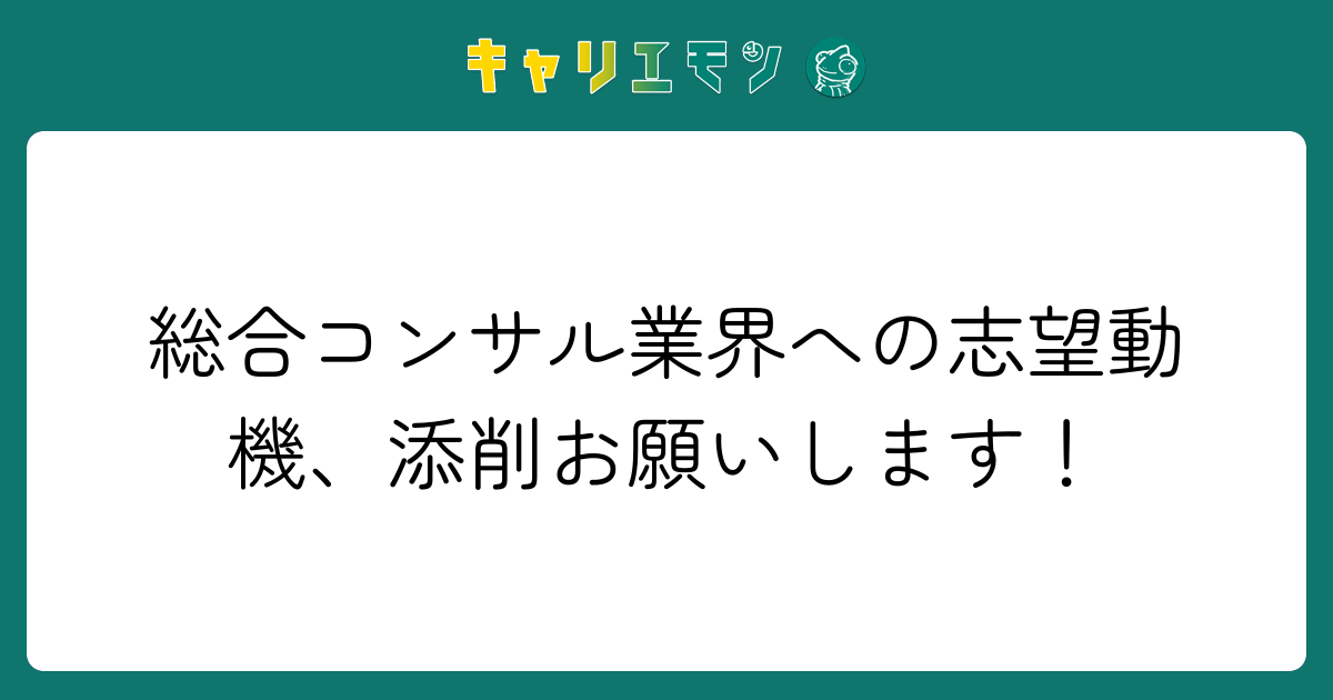 総合コンサル業界への志望動機、添削お願いします！