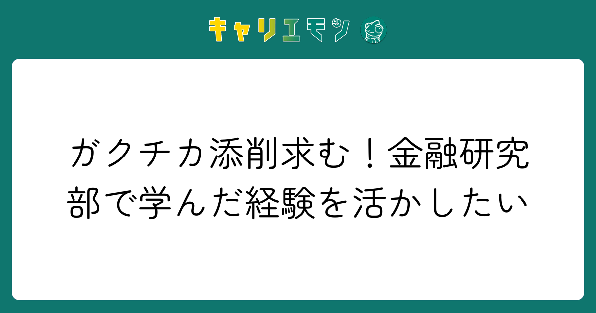 ガクチカ添削求む！金融研究部で学んだ経験を活かしたい