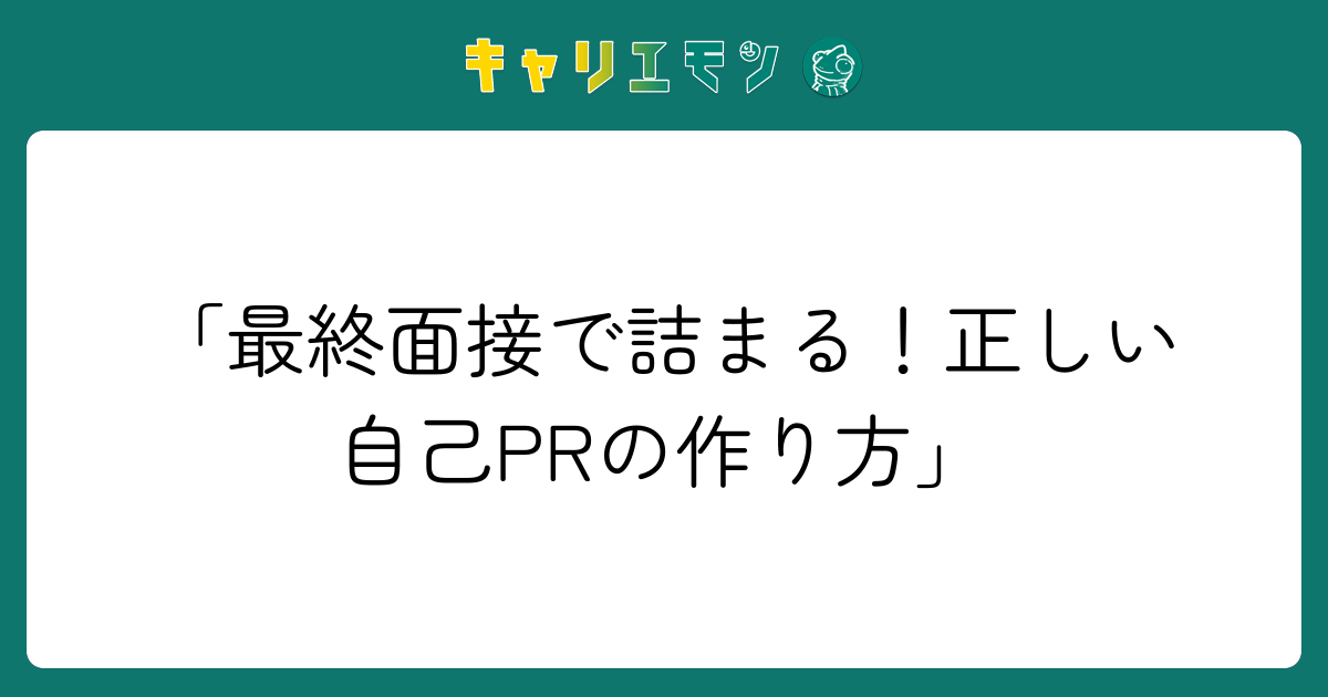 「最終面接で詰まる！正しい自己PRの作り方」