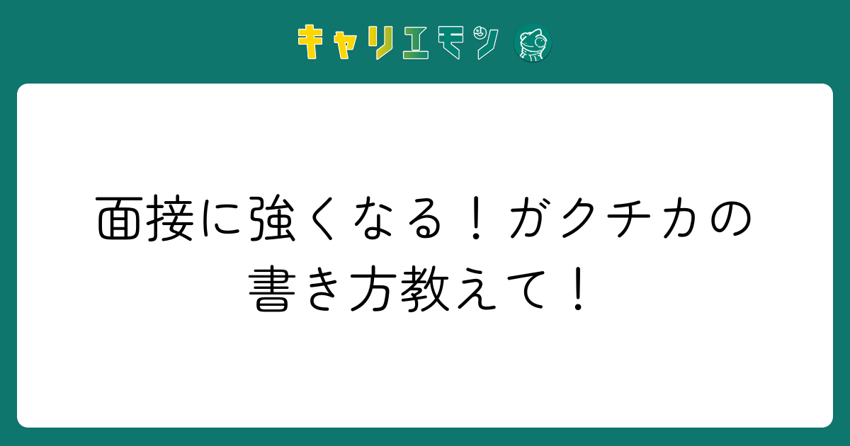 面接に強くなる！ガクチカの書き方教えて！