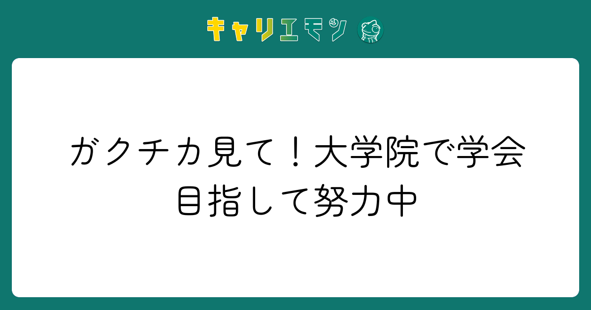ガクチカ見て！大学院で学会目指して努力中