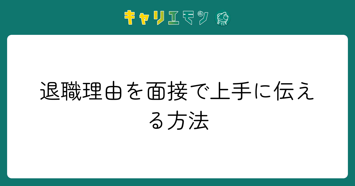 退職理由を面接で上手に伝える方法