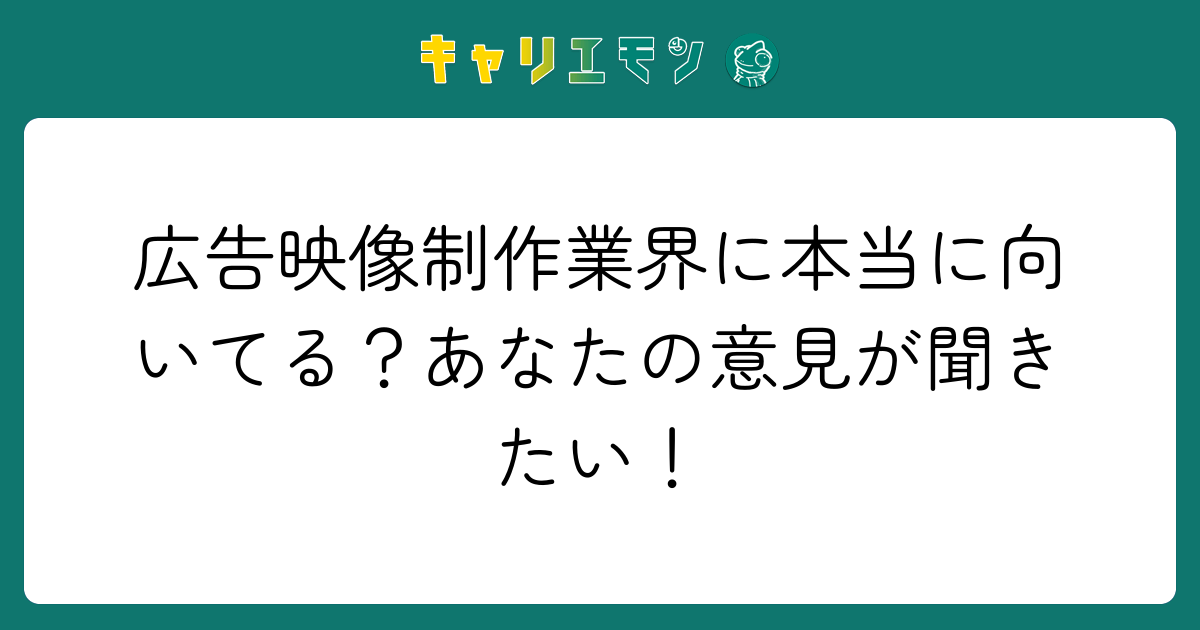 広告映像制作業界に本当に向いてる？あなたの意見が聞きたい！
