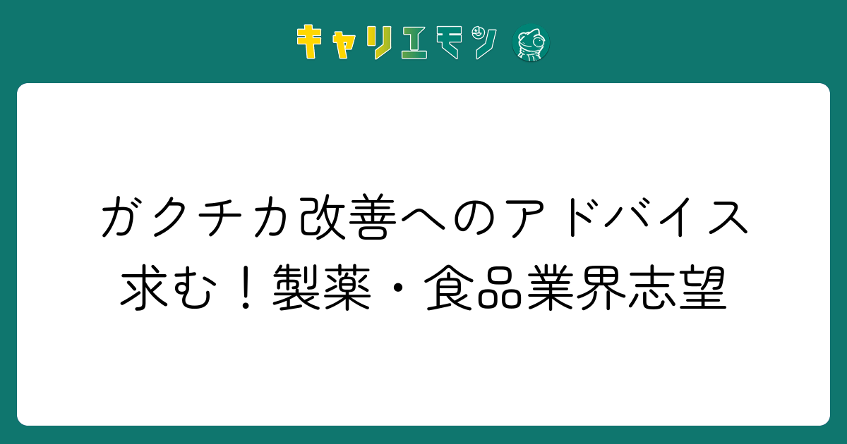 ガクチカ改善へのアドバイス求む！製薬・食品業界志望