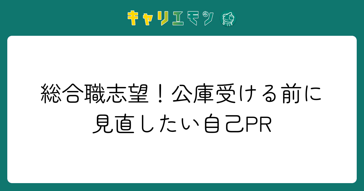 総合職志望！公庫受ける前に見直したい自己PR