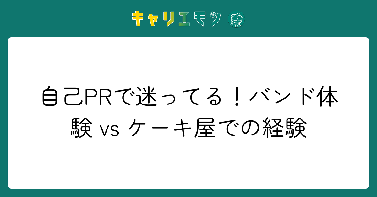 自己PRで迷ってる！バンド体験 vs ケーキ屋での経験