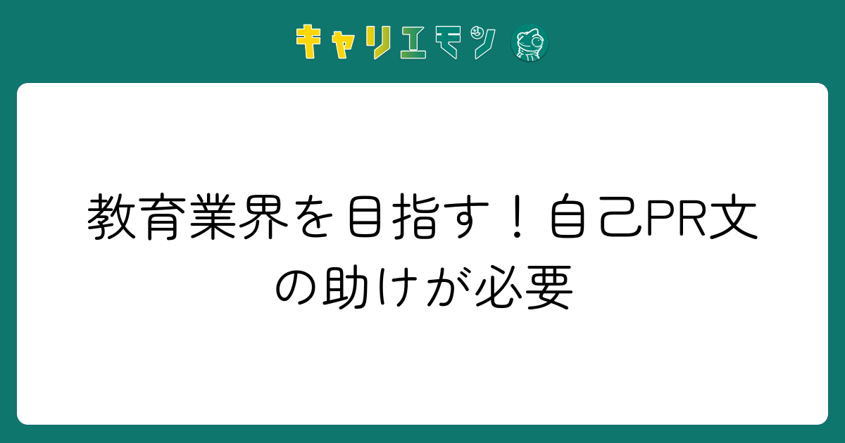 教育業界を目指す！自己PR文の助けが必要