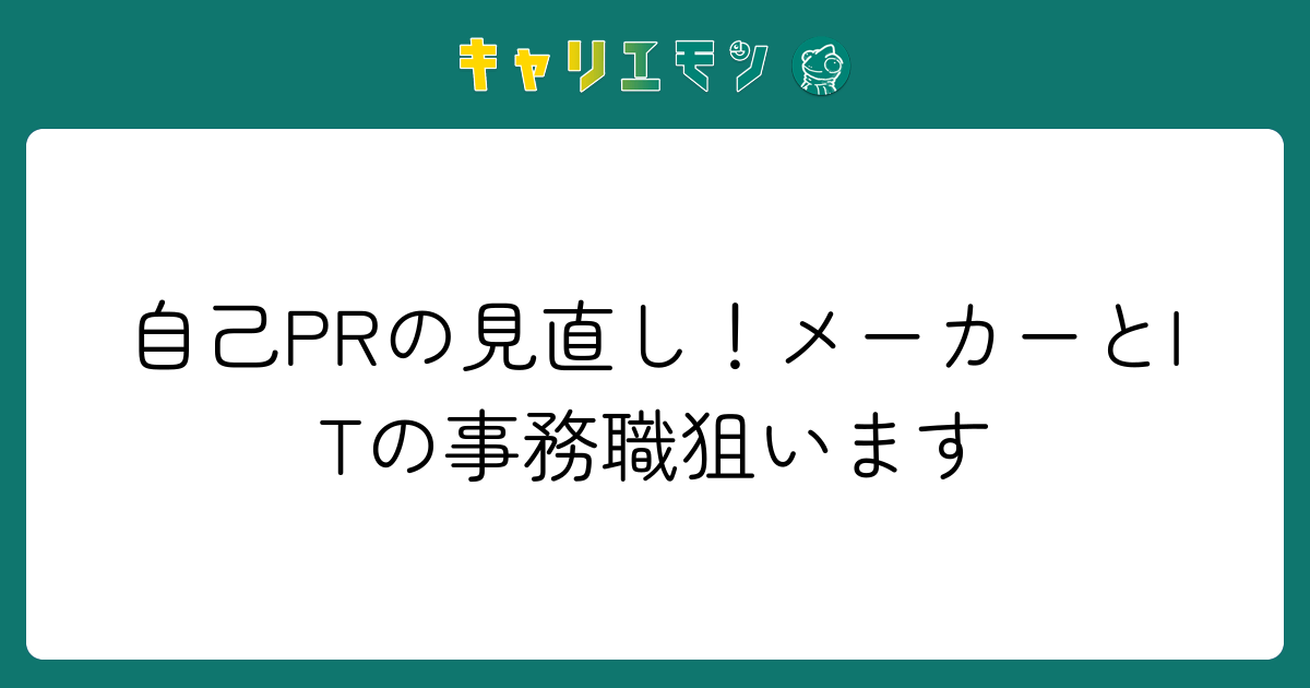 自己PRの見直し！メーカーとITの事務職狙います