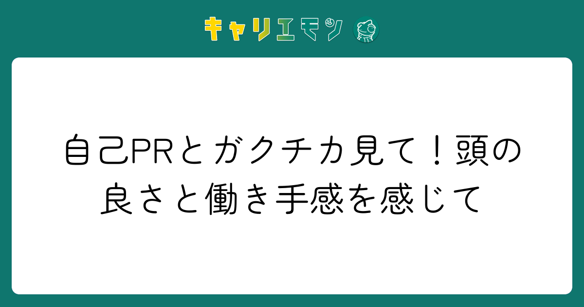 自己PRとガクチカ見て！頭の良さと働き手感を感じて