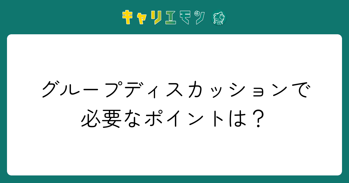 グループディスカッションで必要なポイントは？