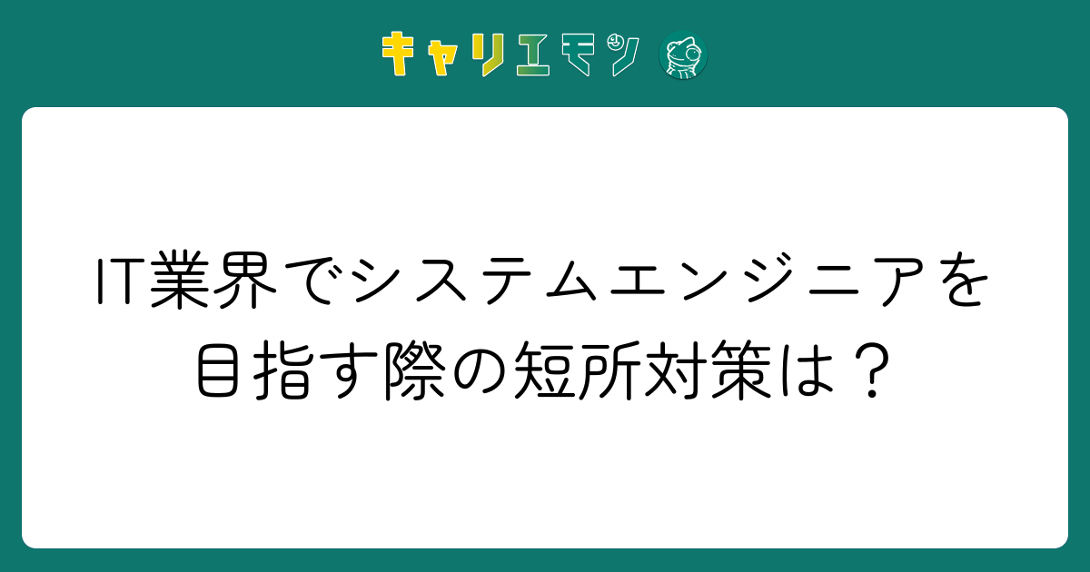 IT業界でシステムエンジニアを目指す際の短所対策は？