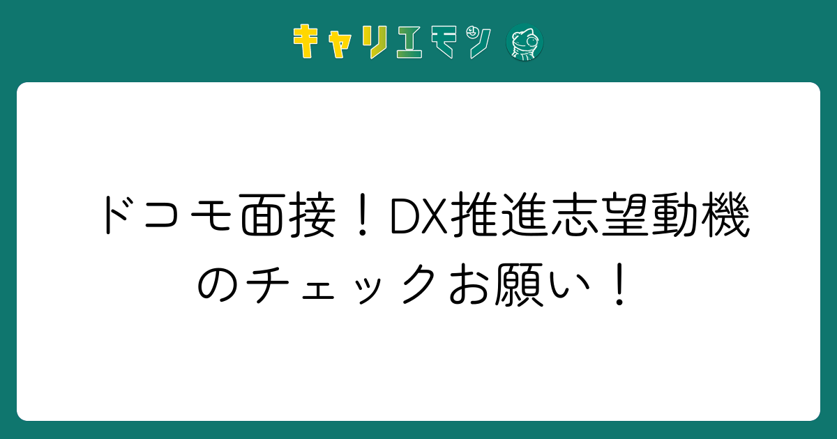 ドコモ面接！DX推進志望動機のチェックお願い！