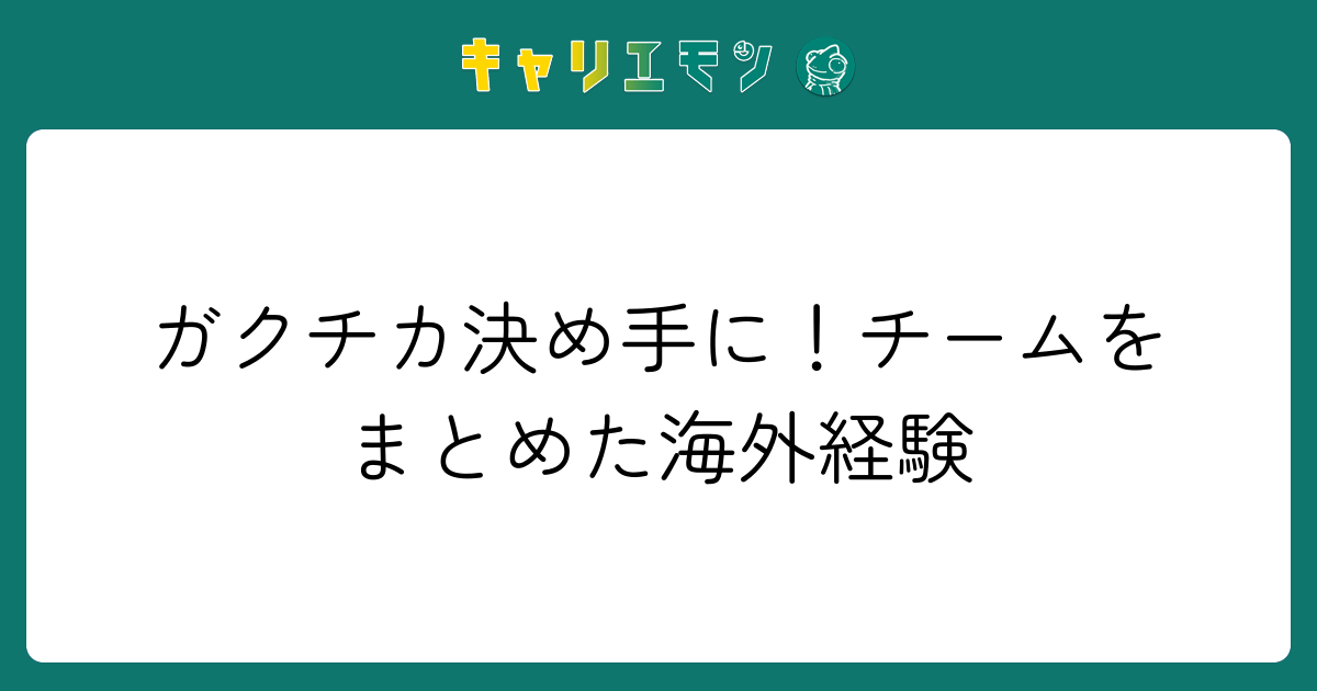 ガクチカ決め手に！チームをまとめた海外経験