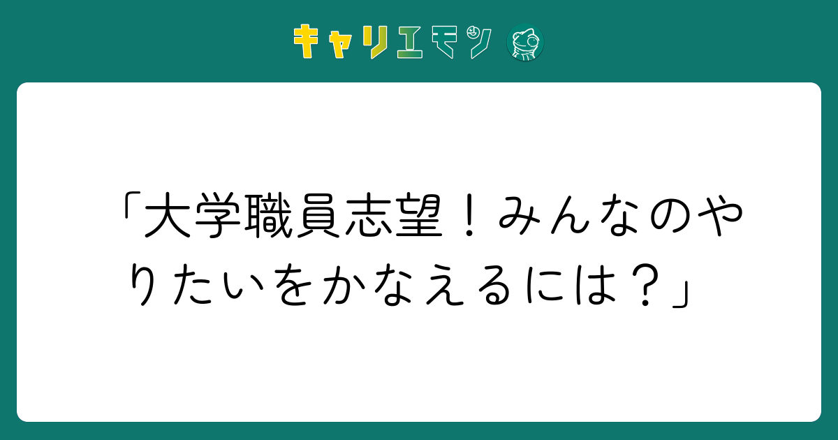 「大学職員志望！みんなのやりたいをかなえるには？」