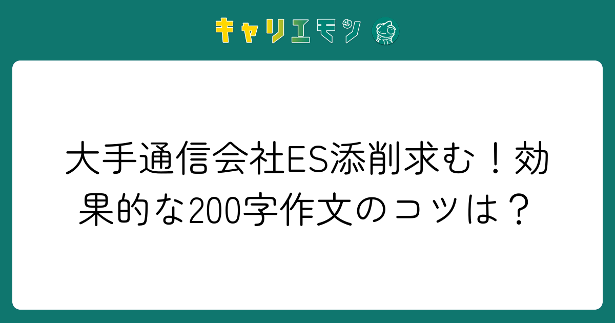 大手通信会社ES添削求む！効果的な200字作文のコツは？