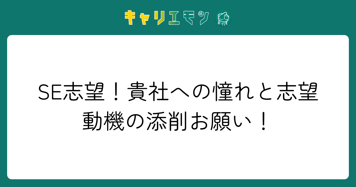 SE志望！貴社への憧れと志望動機の添削お願い！