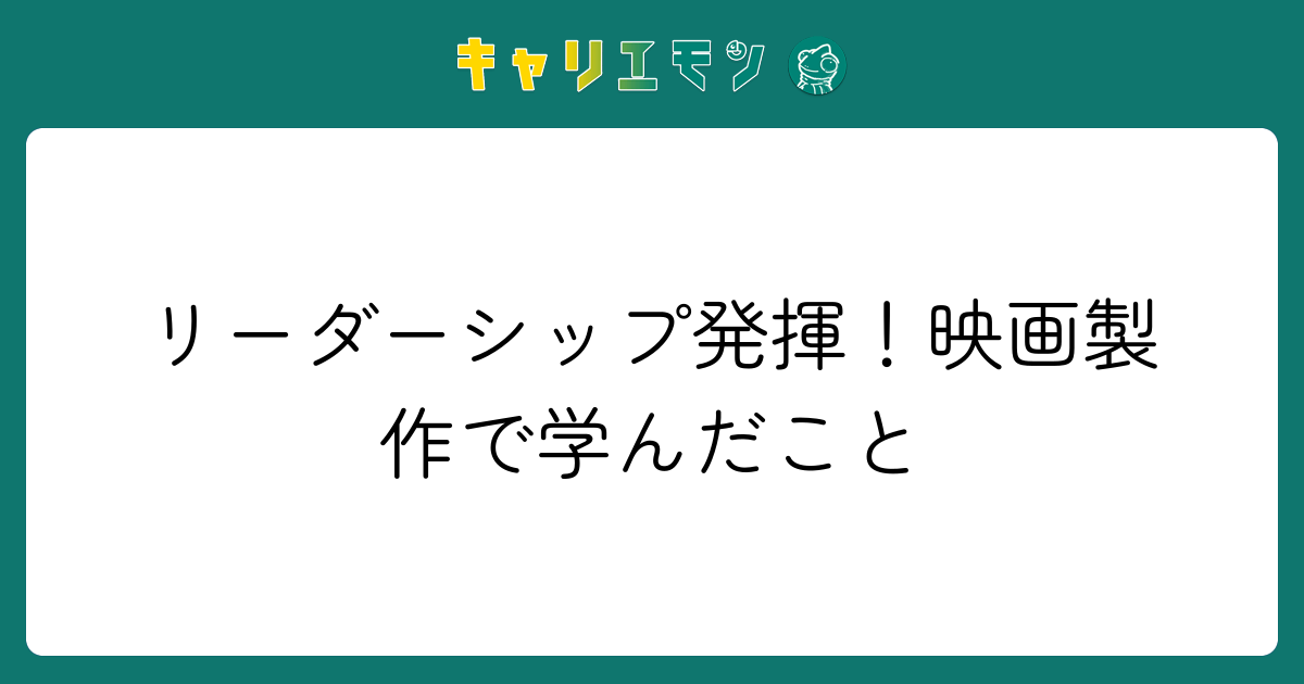 リーダーシップ発揮！映画製作で学んだこと