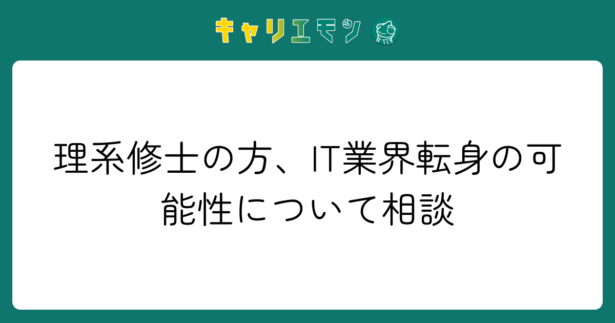 理系修士の方、IT業界転身の可能性について相談