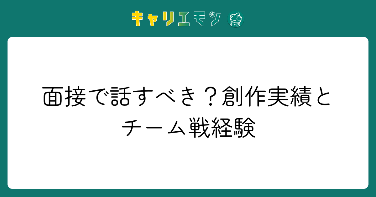 面接で話すべき？創作実績とチーム戦経験