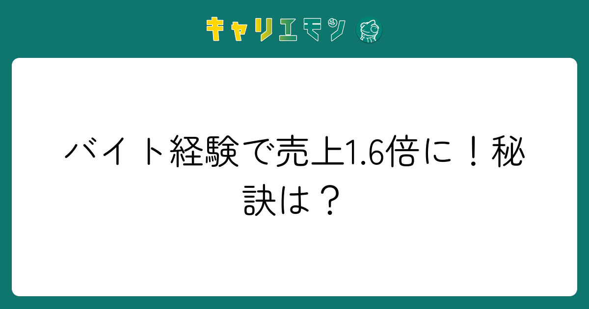 バイト経験で売上1.6倍に！秘訣は？
