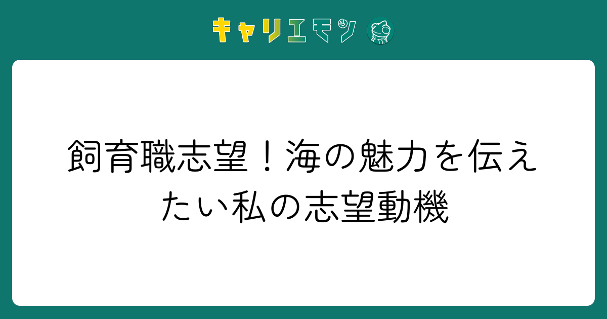 飼育職志望！海の魅力を伝えたい私の志望動機