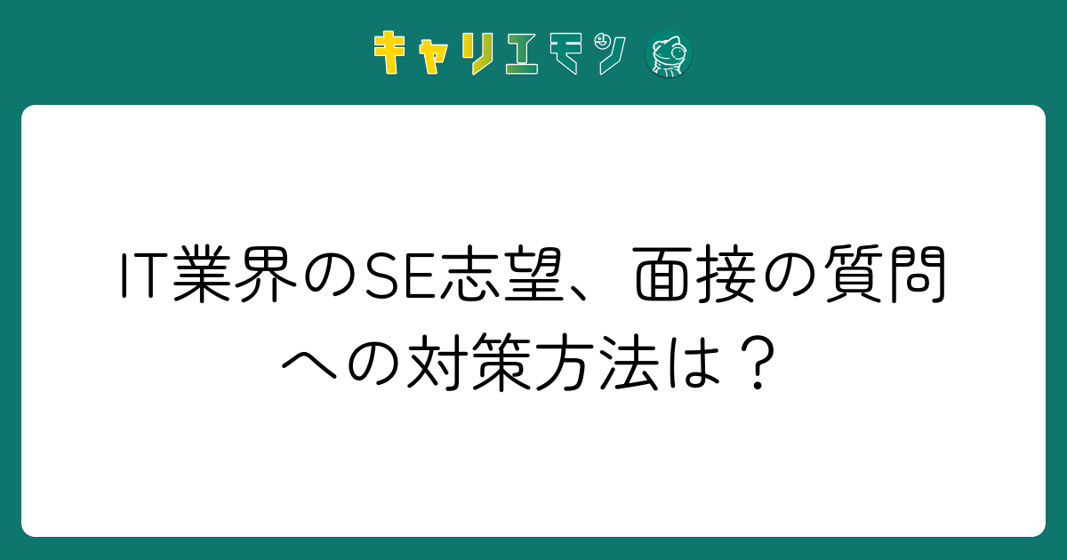 IT業界のSE志望、面接の質問への対策方法は？
