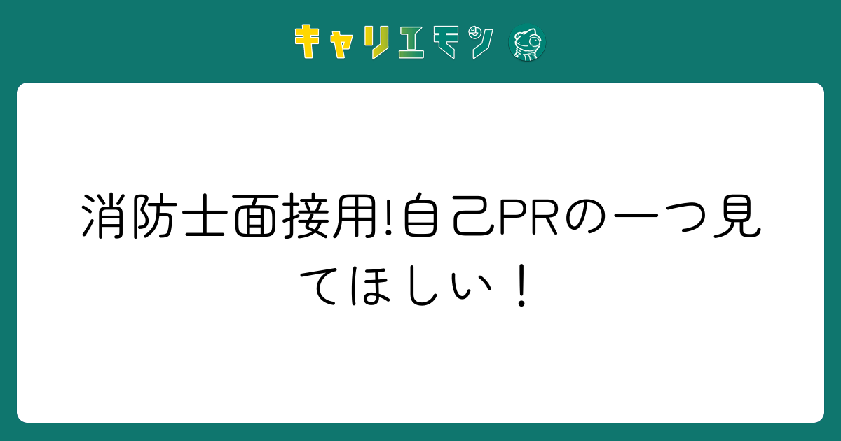 消防士面接用!自己PRの一つ見てほしい！