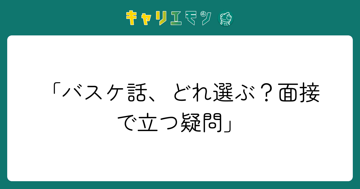 「バスケ話、どれ選ぶ？面接で立つ疑問」