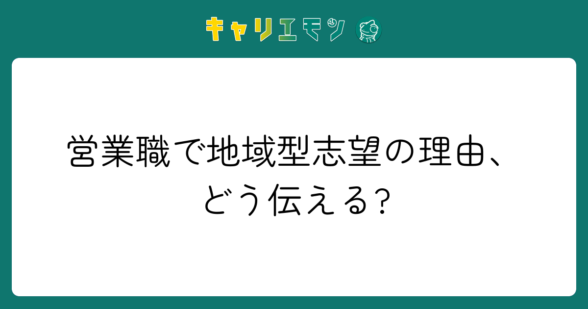 営業職で地域型志望の理由、どう伝える?