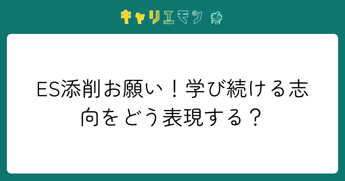 ES添削お願い！学び続ける志向をどう表現する？