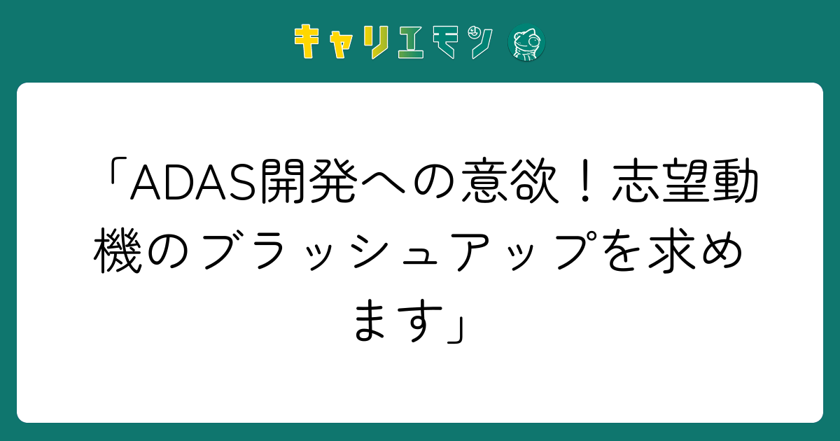 「ADAS開発への意欲！志望動機のブラッシュアップを求めます」