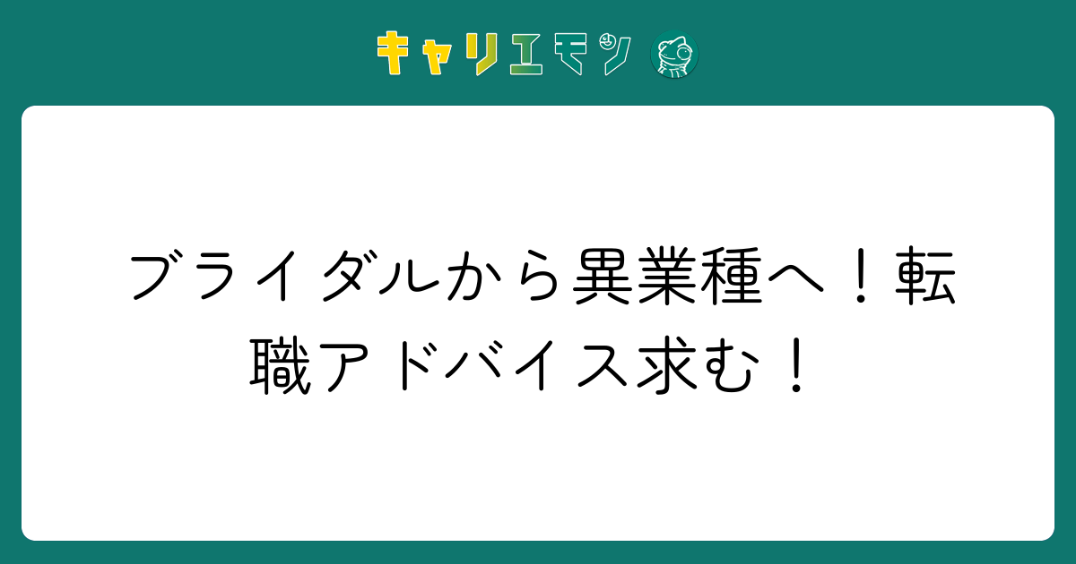ブライダルから異業種へ！転職アドバイス求む！