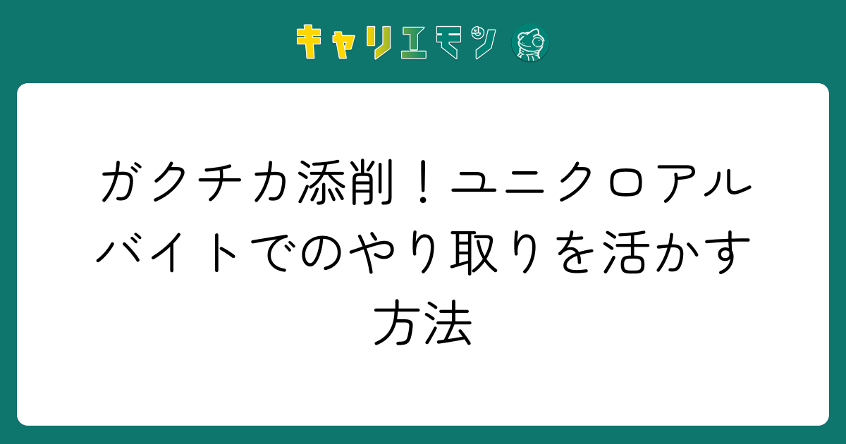 ガクチカ添削！ユニクロアルバイトでのやり取りを活かす方法