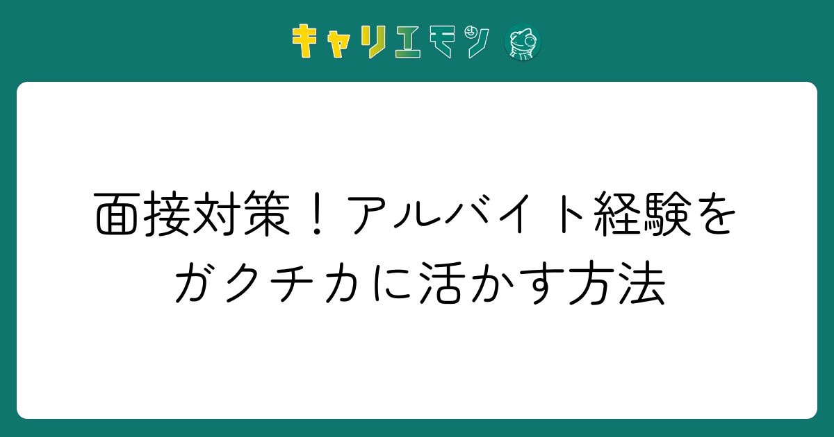 面接対策！アルバイト経験をガクチカに活かす方法