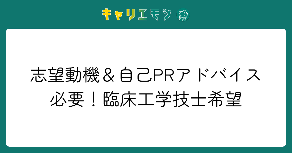 志望動機＆自己PRアドバイス必要！臨床工学技士希望