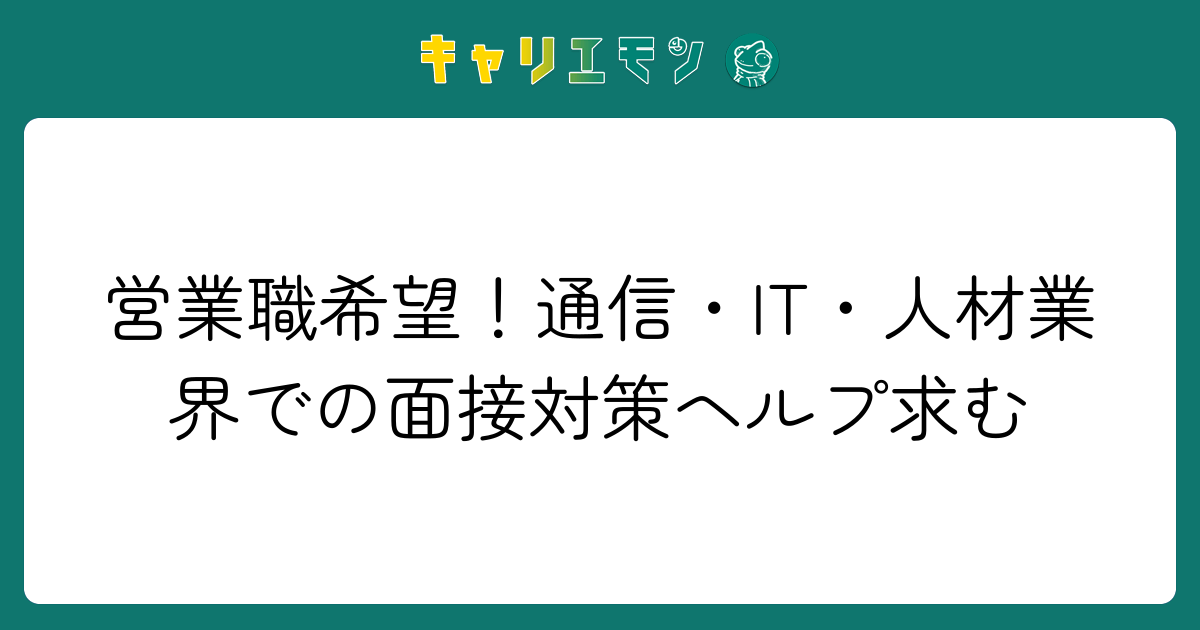 営業職希望！通信・IT・人材業界での面接対策ヘルプ求む