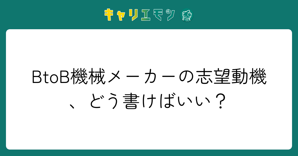 BtoB機械メーカーの志望動機、どう書けばいい？