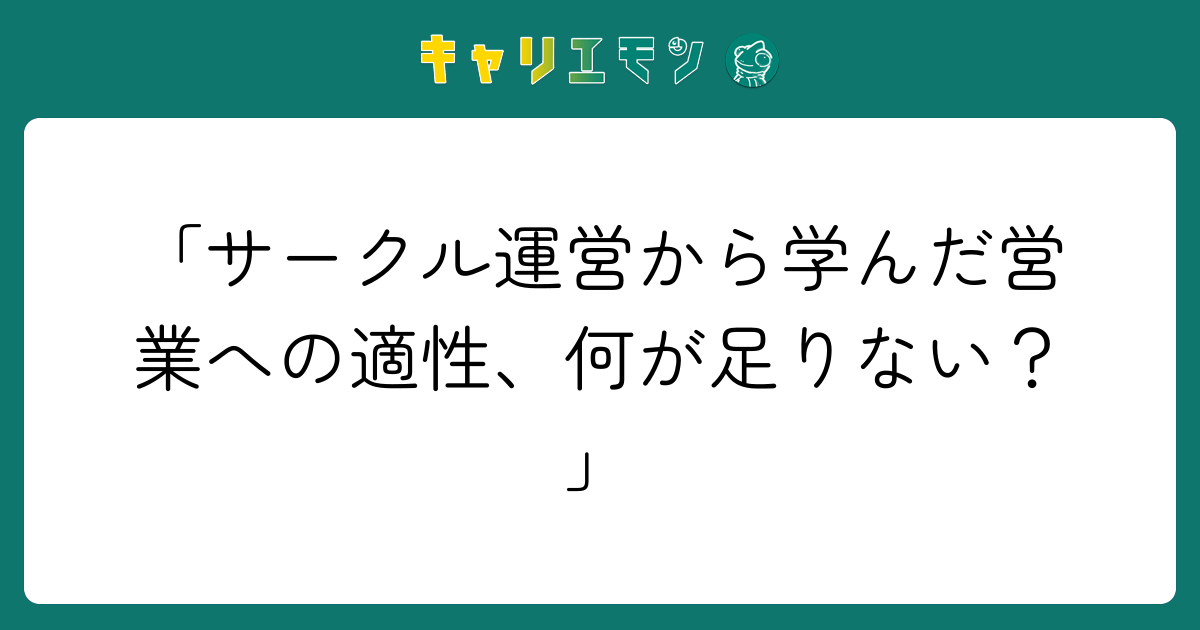 「サークル運営から学んだ営業への適性、何が足りない？」