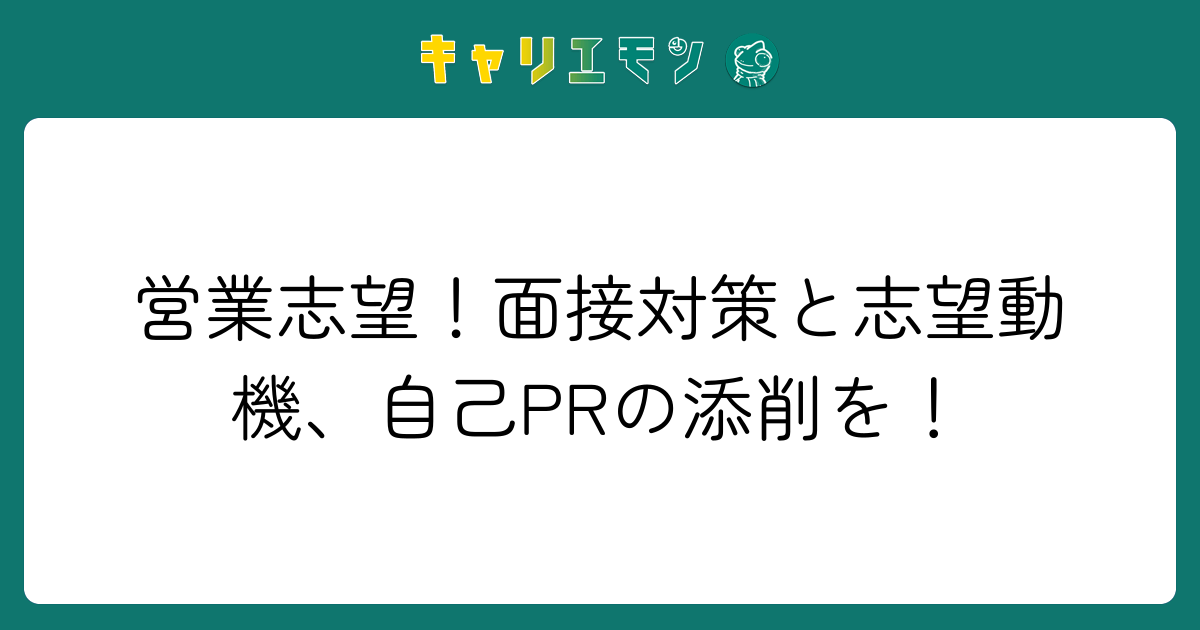 営業志望！面接対策と志望動機、自己PRの添削を！