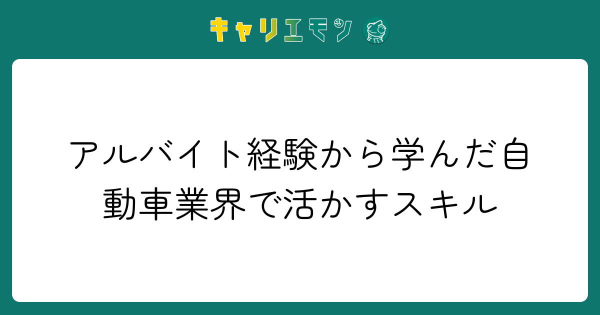 アルバイト経験から学んだ自動車業界で活かすスキル