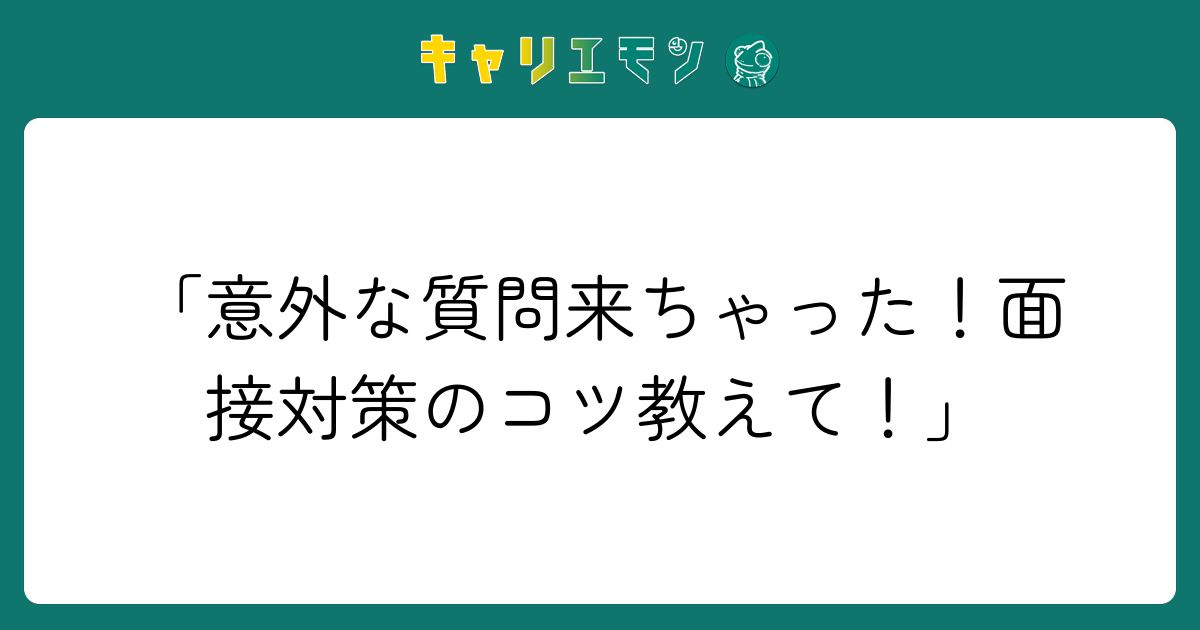 「意外な質問来ちゃった！面接対策のコツ教えて！」