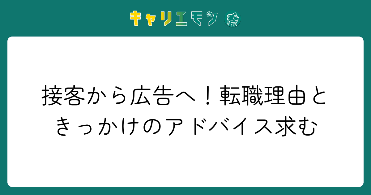 接客から広告へ！転職理由ときっかけのアドバイス求む
