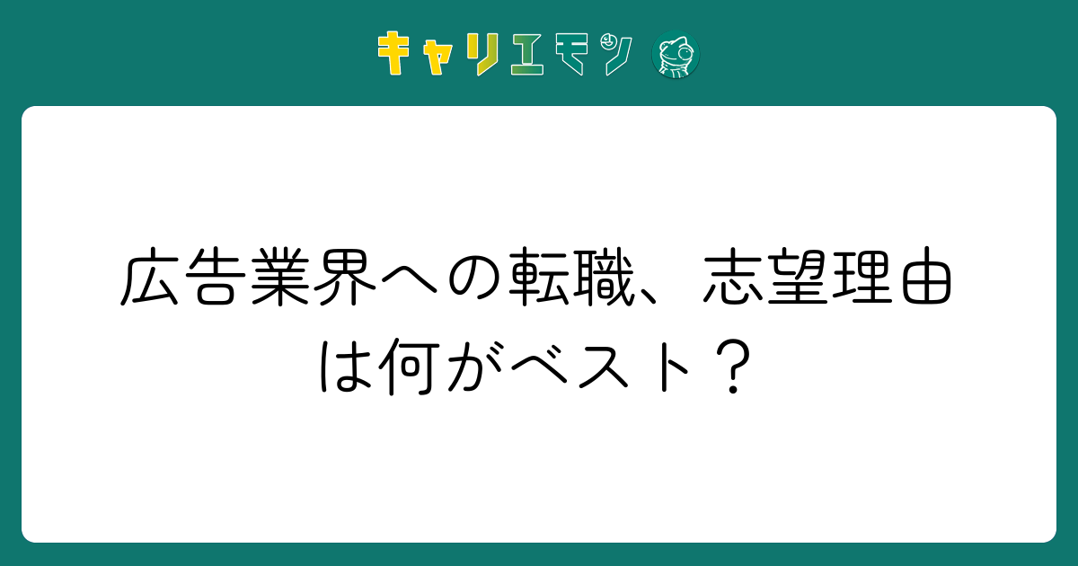 広告業界への転職、志望理由は何がベスト？