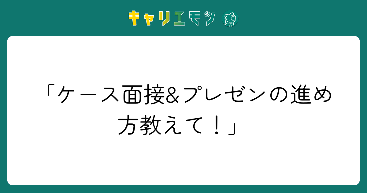 「ケース面接&プレゼンの進め方教えて！」