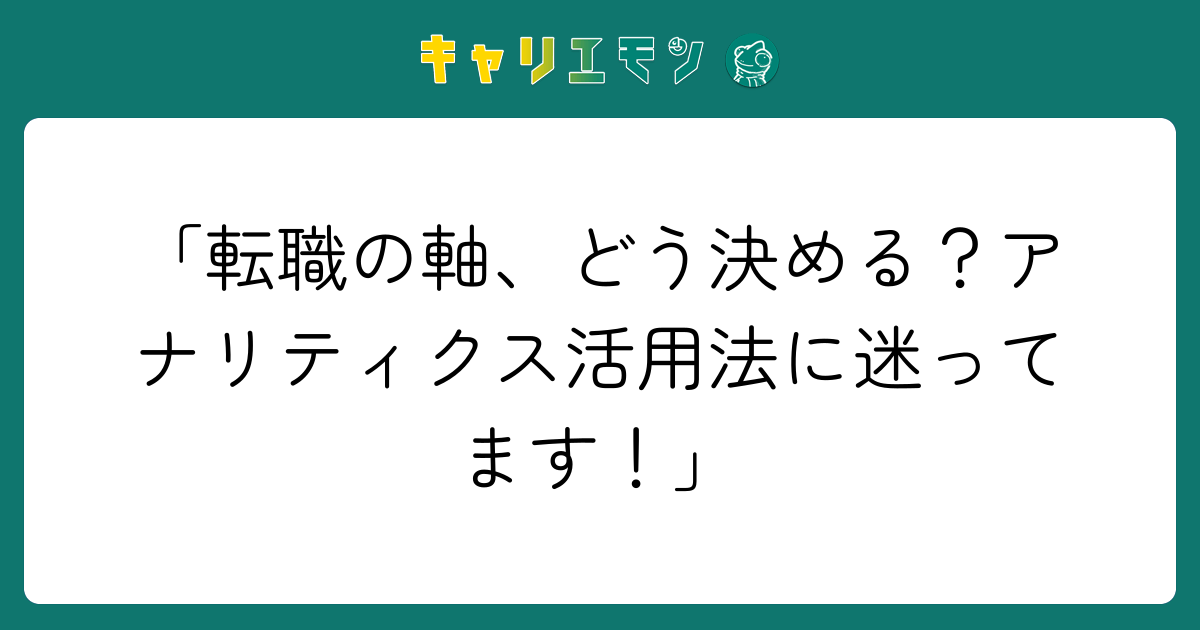 「転職の軸、どう決める？アナリティクス活用法に迷ってます！」