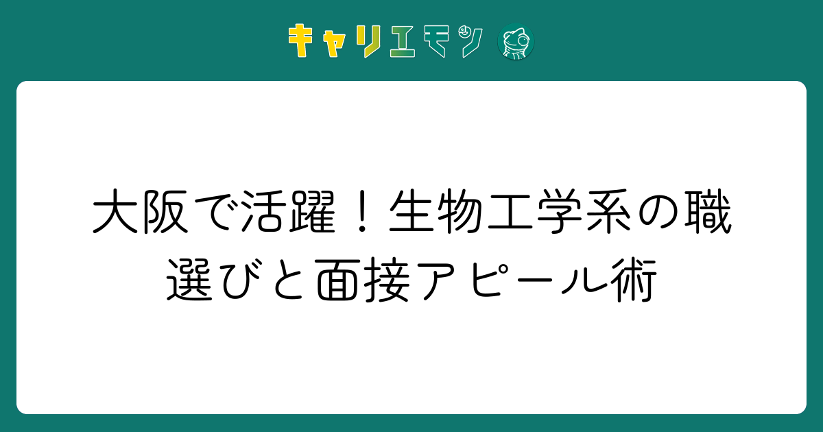 大阪で活躍！生物工学系の職選びと面接アピール術