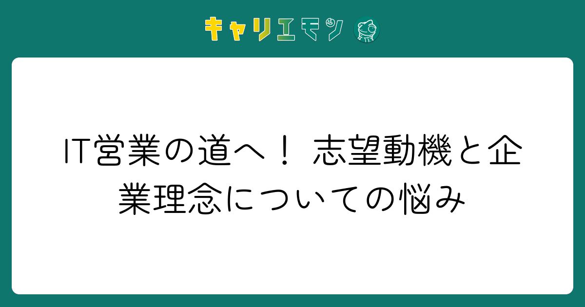 IT営業の道へ！ 志望動機と企業理念についての悩み