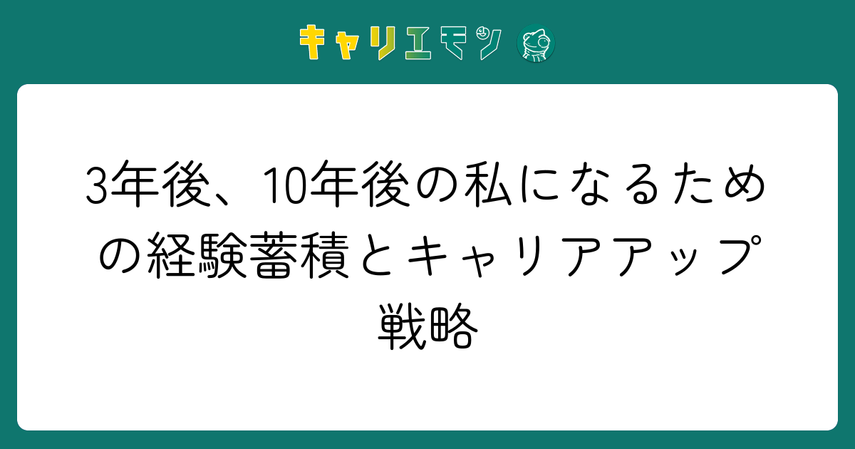 3年後、10年後の私になるための経験蓄積とキャリアアップ戦略
