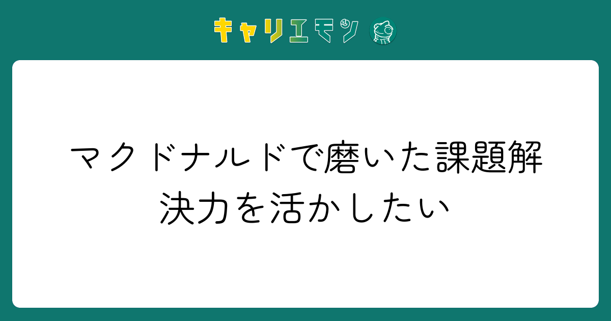 マクドナルドで磨いた課題解決力を活かしたい