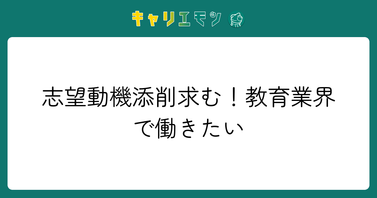 志望動機添削求む！教育業界で働きたい
